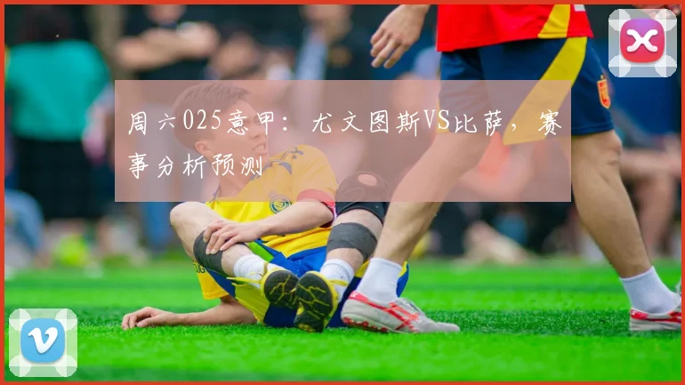 周六025意甲：尤文图斯VS比萨，赛事分析预测