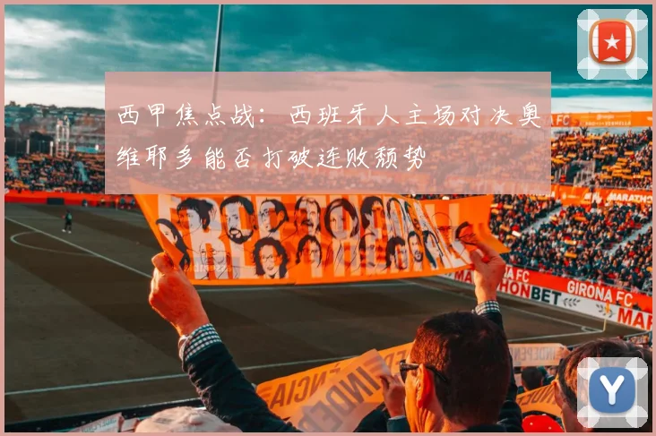 西甲焦点战：西班牙人主场对决奥维耶多能否打破连败颓势