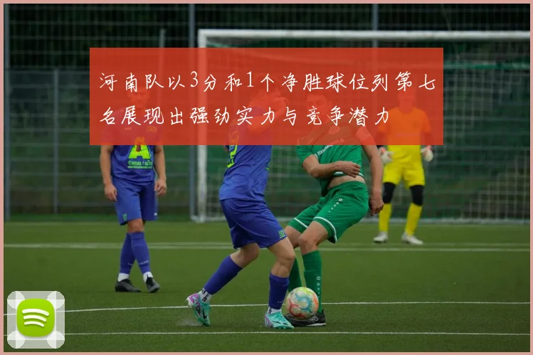 河南队以3分和1个净胜球位列第七名展现出强劲实力与竞争潜力